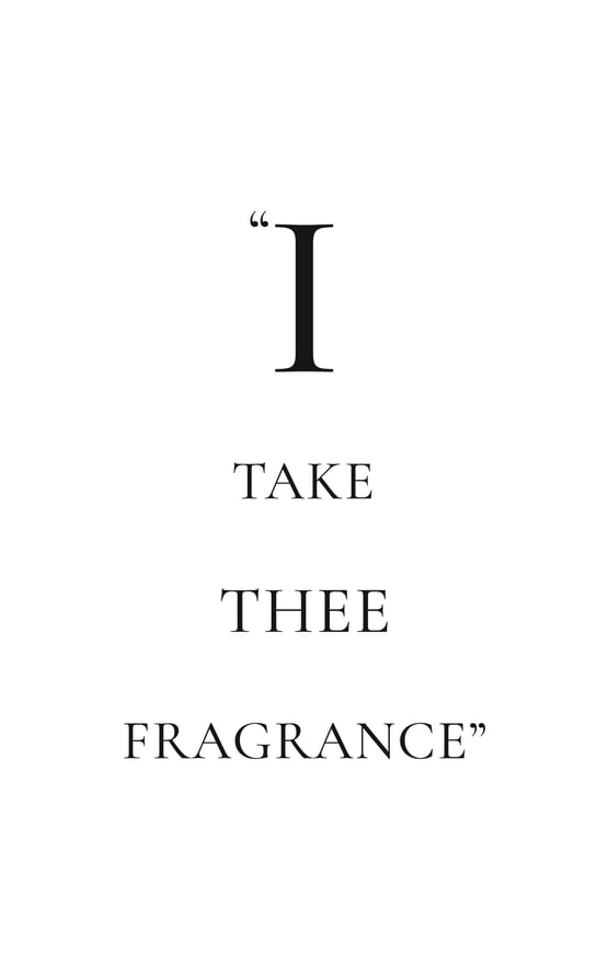 I take thee fragrance